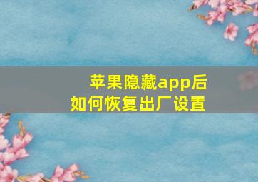 苹果隐藏app后如何恢复出厂设置