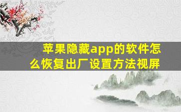 苹果隐藏app的软件怎么恢复出厂设置方法视屏