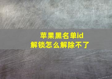 苹果黑名单id解锁怎么解除不了