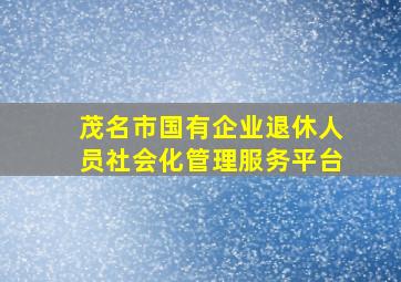 茂名市国有企业退休人员社会化管理服务平台