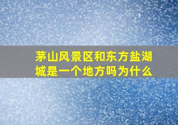 茅山风景区和东方盐湖城是一个地方吗为什么