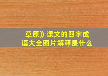 草原》课文的四字成语大全图片解释是什么