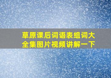 草原课后词语表组词大全集图片视频讲解一下