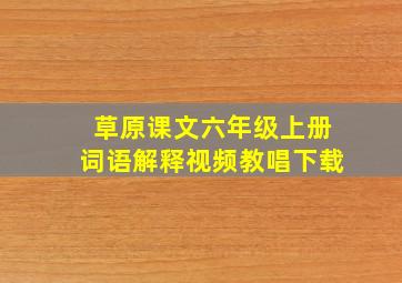 草原课文六年级上册词语解释视频教唱下载