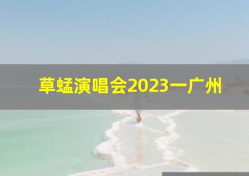 草蜢演唱会2023一广州