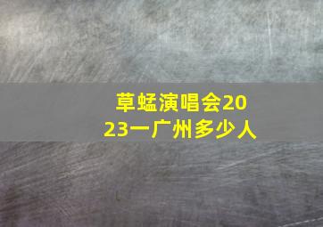 草蜢演唱会2023一广州多少人