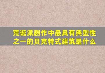 荒诞派剧作中最具有典型性之一的贝克特式建筑是什么