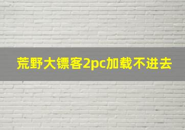 荒野大镖客2pc加载不进去