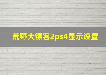 荒野大镖客2ps4显示设置