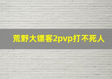 荒野大镖客2pvp打不死人