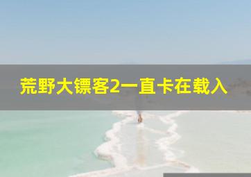 荒野大镖客2一直卡在载入