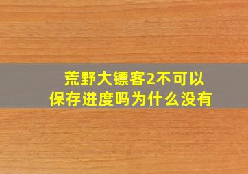 荒野大镖客2不可以保存进度吗为什么没有