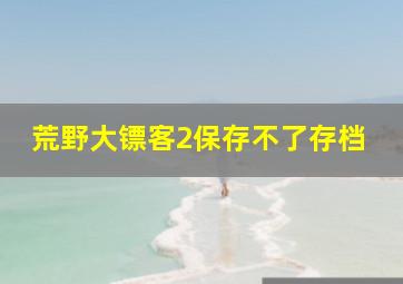 荒野大镖客2保存不了存档