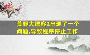 荒野大镖客2出现了一个问题,导致程序停止工作