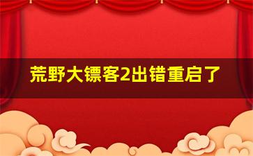 荒野大镖客2出错重启了