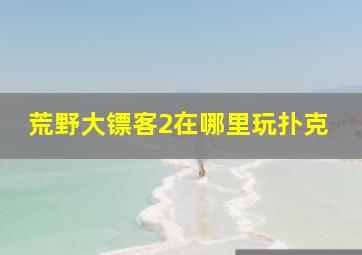 荒野大镖客2在哪里玩扑克