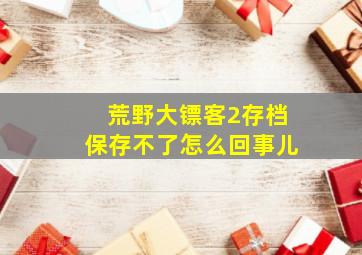 荒野大镖客2存档保存不了怎么回事儿