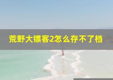 荒野大镖客2怎么存不了档