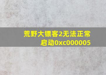 荒野大镖客2无法正常启动0xc000005