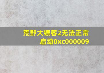 荒野大镖客2无法正常启动0xc000009