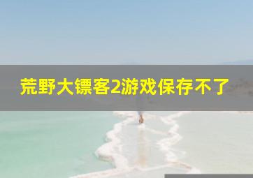 荒野大镖客2游戏保存不了