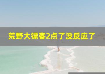 荒野大镖客2点了没反应了