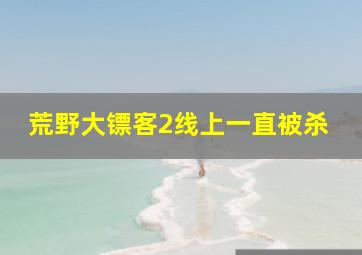 荒野大镖客2线上一直被杀