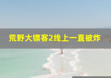 荒野大镖客2线上一直被炸