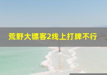 荒野大镖客2线上打牌不行