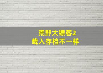 荒野大镖客2载入存档不一样