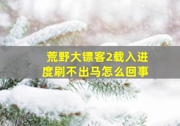 荒野大镖客2载入进度刷不出马怎么回事