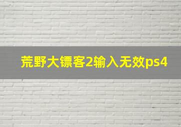 荒野大镖客2输入无效ps4