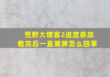 荒野大镖客2进度条加载完后一直黑屏怎么回事