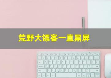 荒野大镖客一直黑屏