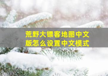 荒野大镖客地图中文版怎么设置中文模式