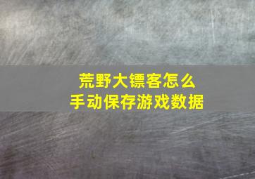 荒野大镖客怎么手动保存游戏数据