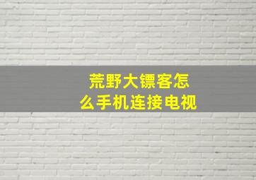 荒野大镖客怎么手机连接电视