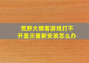 荒野大镖客游戏打不开显示重新安装怎么办