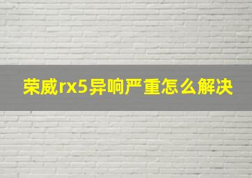 荣威rx5异响严重怎么解决