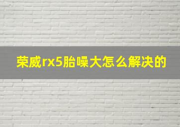 荣威rx5胎噪大怎么解决的