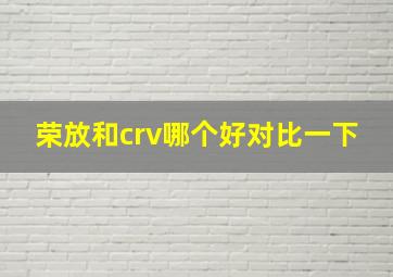 荣放和crv哪个好对比一下