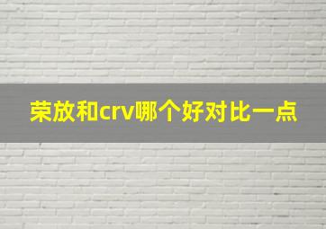 荣放和crv哪个好对比一点