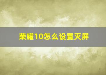 荣耀10怎么设置灭屏