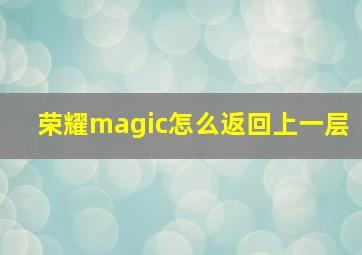 荣耀magic怎么返回上一层