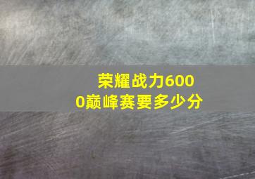 荣耀战力6000巅峰赛要多少分