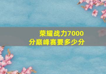 荣耀战力7000分巅峰赛要多少分