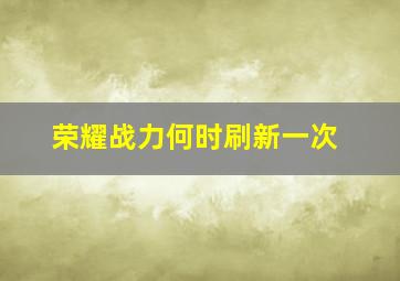 荣耀战力何时刷新一次