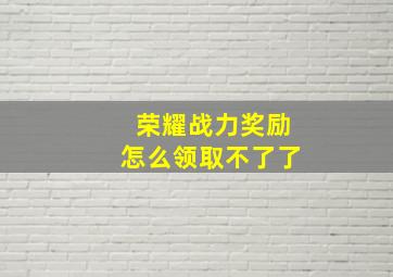 荣耀战力奖励怎么领取不了了