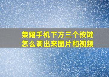 荣耀手机下方三个按键怎么调出来图片和视频