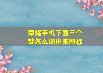 荣耀手机下面三个键怎么调出来图标